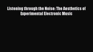 Read Book Listening through the Noise: The Aesthetics of Experimental Electronic Music ebook