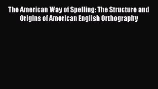 Read Book The American Way of Spelling: The Structure and Origins of American English Orthography
