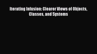 Read Iterating Infusion: Clearer Views of Objects Classes and Systems PDF Online