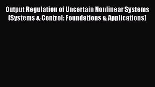 Read Output Regulation of Uncertain Nonlinear Systems (Systems & Control: Foundations & Applications)