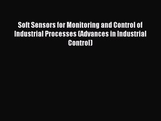 Download Soft Sensors for Monitoring and Control of Industrial Processes (Advances in Industrial