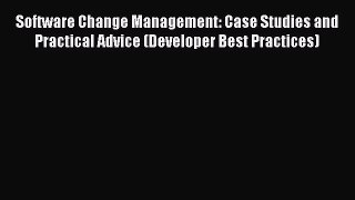 Read Software Change Management: Case Studies and Practical Advice (Developer Best Practices)