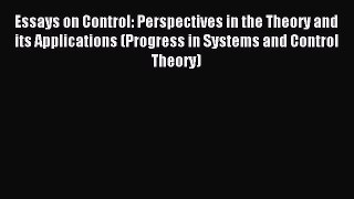 Read Essays on Control: Perspectives in the Theory and its Applications (Progress in Systems