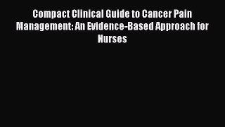 Read Compact Clinical Guide to Cancer Pain Management: An Evidence-Based Approach for Nurses