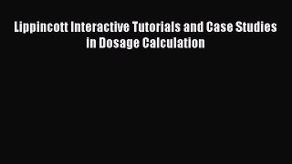 Read Lippincott Interactive Tutorials and Case Studies in Dosage Calculation Ebook Free