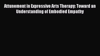 Read Attunement in Expressive Arts Therapy: Toward an Understanding of Embodied Empathy PDF
