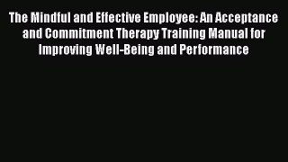 Read The Mindful and Effective Employee: An Acceptance and Commitment Therapy Training Manual
