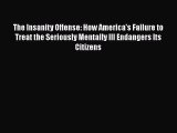 Read The Insanity Offense: How America's Failure to Treat the Seriously Mentally Ill Endangers