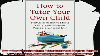 best book  How to Tutor Your Own Child Boost Grades and Inspire a Lifelong Love of LearningWithout