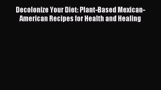 Download Decolonize Your Diet: Plant-Based Mexican-American Recipes for Health and Healing