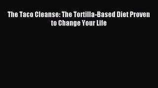 Read The Taco Cleanse: The Tortilla-Based Diet Proven to Change Your Life Ebook Free