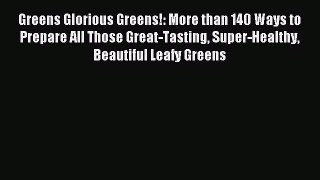 Read Greens Glorious Greens!: More than 140 Ways to Prepare All Those Great-Tasting Super-Healthy