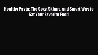 Download Healthy Pasta: The Sexy Skinny and Smart Way to Eat Your Favorite Food Ebook Free