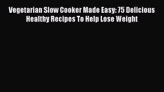 Read Vegetarian Slow Cooker Made Easy: 75 Delicious Healthy Recipes To Help Lose Weight Ebook