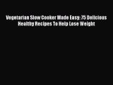 Read Vegetarian Slow Cooker Made Easy: 75 Delicious Healthy Recipes To Help Lose Weight Ebook