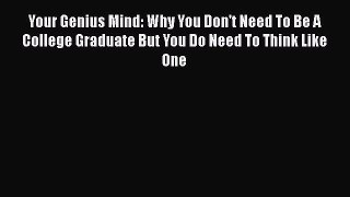 Read Book Your Genius Mind: Why You Don't Need To Be A College Graduate But You Do Need To