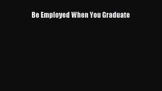 Read Book Be Employed When You Graduate ebook textbooks