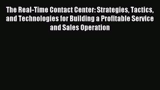 Download The Real-Time Contact Center: Strategies Tactics and Technologies for Building a Profitable