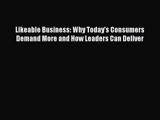 Read Likeable Business: Why Today's Consumers Demand More and How Leaders Can Deliver Ebook