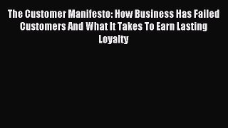 Read The Customer Manifesto: How Business Has Failed Customers And What It Takes To Earn Lasting