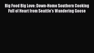 Read Big Food Big Love: Down-Home Southern Cooking Full of Heart from Seattle's Wandering Goose
