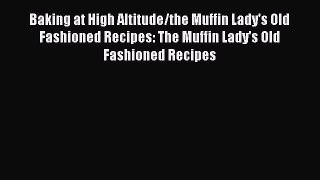 Download Baking at High Altitude/the Muffin Lady's Old Fashioned Recipes: The Muffin Lady's