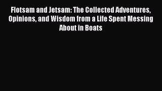 Read Flotsam and Jetsam: The Collected Adventures Opinions and Wisdom from a Life Spent Messing