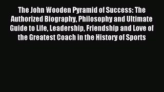 Read The John Wooden Pyramid of Success: The Authorized Biography Philosophy and Ultimate Guide