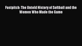 Download Fastpitch: The Untold History of Softball and the Women Who Made the Game Ebook Online