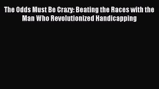 Download The Odds Must Be Crazy: Beating the Races with the Man Who Revolutionized Handicapping