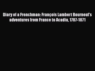 Read Diary of a Frenchman: FranÃ§ois Lambert Bourneuf's adventures from France to Acadia 1787-1871