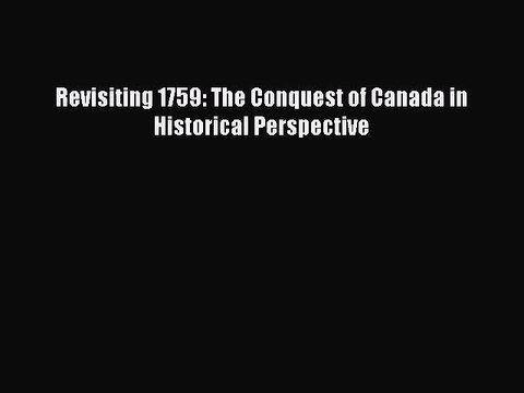 Download Revisiting 1759: The Conquest of Canada in Historical Perspective PDF Free