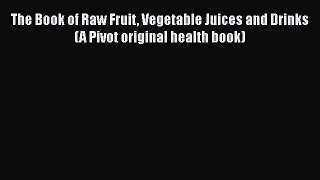 [PDF] The Book of Raw Fruit Vegetable Juices and Drinks (A Pivot original health book) [Download]