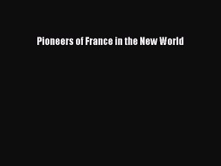 Read Pioneers of France in the New World Ebook Free