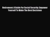 Read Retirement: A Guide For Social Security: Empower Yourself To Make The Best Decisions Ebook