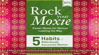 EBOOK ONLINE  5 Habits of Ridiculously Successful Women Rock Your Moxie Power Moves for Women Leading  FREE BOOOK ONLINE