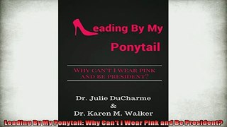 READ book  Leading By My Ponytail Why Cant I Wear Pink and Be President  DOWNLOAD ONLINE