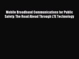 Read Mobile Broadband Communications for Public Safety: The Road Ahead Through LTE Technology