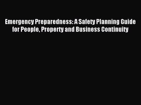 Read Emergency Preparedness: A Safety Planning Guide for People Property and Business Continuity