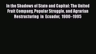 Read In the Shadows of State and Capital: The United Fruit Company Popular Struggle and Agrarian