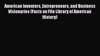 Read American Inventors Entrepreneurs and Business Visionaries (Facts on File Library of American