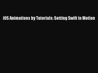 Read iOS Animations by Tutorials: Setting Swift in Motion E-Book Free