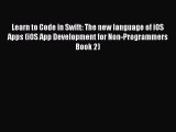 Read Learn to Code in Swift: The new language of iOS Apps (iOS App Development for Non-Programmers
