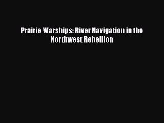 Download Prairie Warships: River Navigation in the Northwest Rebellion Ebook Free