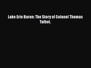 Read Lake Erie Baron: The Story of Colonel Thomas Talbot. Ebook Free