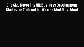 Read One Size Never Fits All: Business Development Strategies Tailored for Women (And Most