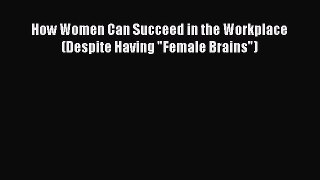 Download How Women Can Succeed in the Workplace (Despite Having Female Brains) Ebook Online