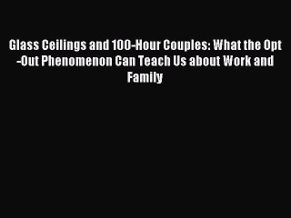 Read Glass Ceilings and 100-Hour Couples: What the Opt-Out Phenomenon Can Teach Us about Work