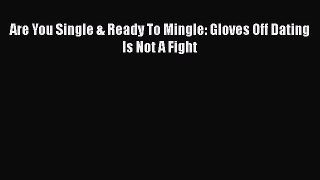 [Online PDF] Are You Single & Ready To Mingle: Gloves Off Dating Is Not A Fight  Full EBook
