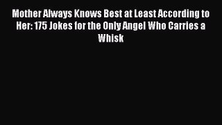 [PDF] Mother Always Knows Best at Least According to Her: 175 Jokes for the Only Angel Who